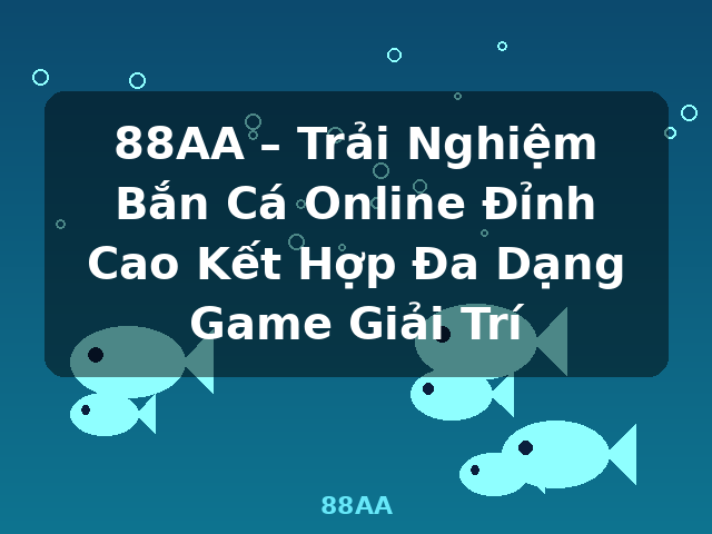 88AA – Trải Nghiệm Bắn Cá Online Đỉnh Cao Kết Hợp Đa Dạng Game Giải Trí - 88AA