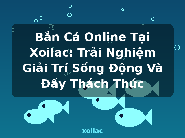 Bắn Cá Online Tại Xoilac: Trải Nghiệm Giải Trí Sống Động Và Đầy Thách Thức - xoilac Bắn Cá Online Tại Xoilac: Trải Nghiệm Giải Trí Sống Động Và Đầy Thách Thức - xoilac