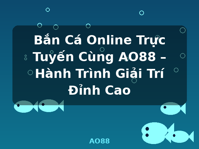 Bắn Cá Online Trực Tuyến Cùng AO88 – Hành Trình Giải Trí Đỉnh Cao - AO88