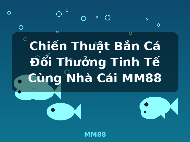 Chiến Thuật Bắn Cá Đổi Thưởng Tinh Tế Cùng Nhà Cái MM88 - MM88