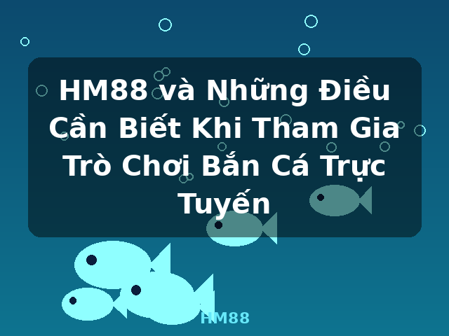 HM88 và Những Điều Cần Biết Khi Tham Gia Trò Chơi Bắn Cá Trực Tuyến - HM88