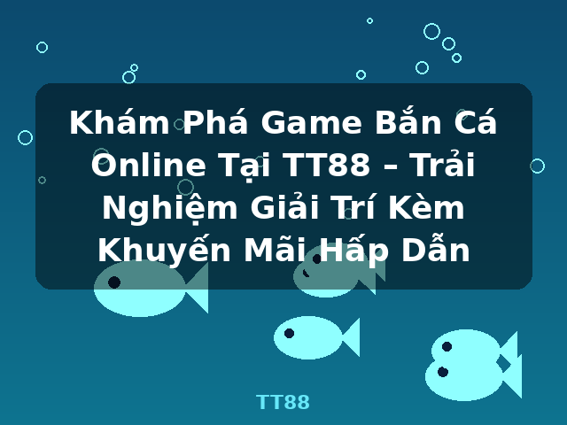 Khám Phá Game Bắn Cá Online Tại TT88 – Trải Nghiệm Giải Trí Kèm Khuyến Mãi Hấp Dẫn - TT88