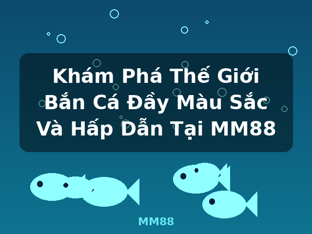 Khám Phá Thế Giới Bắn Cá Đầy Màu Sắc Và Hấp Dẫn Tại MM88 - MM88