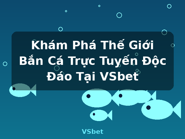 Khám Phá Thế Giới Bắn Cá Trực Tuyến Độc Đáo Tại VSbet - VSbet