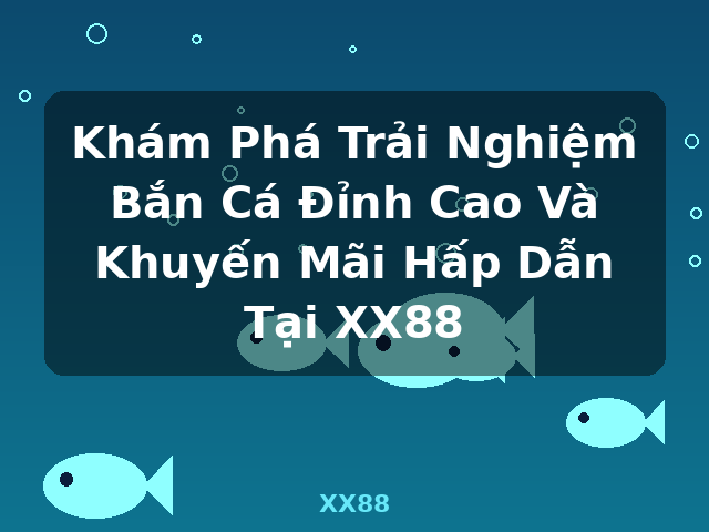 Khám Phá Trải Nghiệm Bắn Cá Đỉnh Cao Và Khuyến Mãi Hấp Dẫn Tại XX88 - XX88 Khám Phá Trải Nghiệm Bắn Cá Đỉnh Cao Và Khuyến Mãi Hấp Dẫn Tại XX88 - XX88
