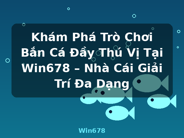 Khám Phá Trò Chơi Bắn Cá Đầy Thú Vị Tại Win678 – Nhà Cái Giải Trí Đa Dạng - Win678