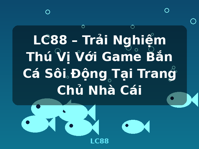 LC88 – Trải Nghiệm Thú Vị Với Game Bắn Cá Sôi Động Tại Trang Chủ Nhà Cái - LC88 LC88 – Trải Nghiệm Thú Vị Với Game Bắn Cá Sôi Động Tại Trang Chủ Nhà Cái - LC88