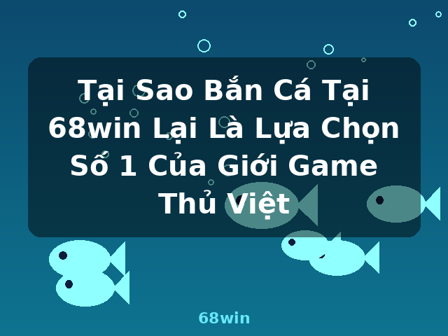 Tại Sao Bắn Cá Tại 68win Lại Là Lựa Chọn Số 1 Của Giới Game Thủ Việt - 68win