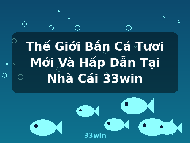 Thế Giới Bắn Cá Tươi Mới Và Hấp Dẫn Tại Nhà Cái 33win - 33win