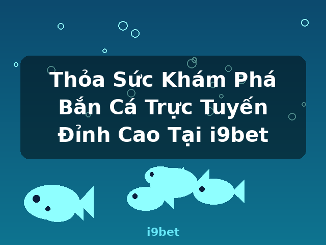 Thỏa Sức Khám Phá Bắn Cá Trực Tuyến Đỉnh Cao Tại i9bet - i9bet Thỏa Sức Khám Phá Bắn Cá Trực Tuyến Đỉnh Cao Tại i9bet - i9bet