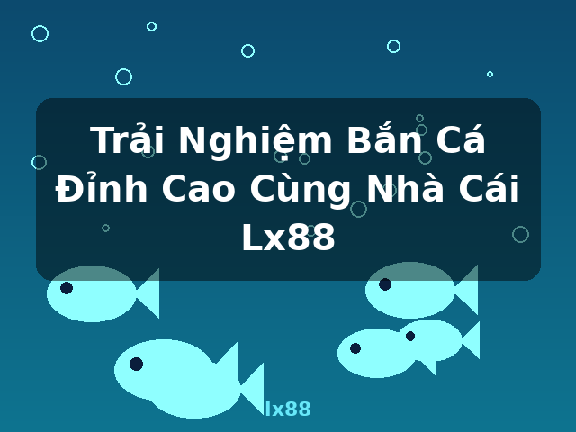 Trải Nghiệm Bắn Cá Đỉnh Cao Cùng Nhà Cái Lx88 - lx88