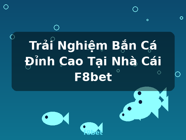 Trải Nghiệm Bắn Cá Đỉnh Cao Tại Nhà Cái F8bet - f8bet