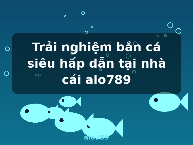 Trải nghiệm bắn cá siêu hấp dẫn tại nhà cái alo789 - alo789
