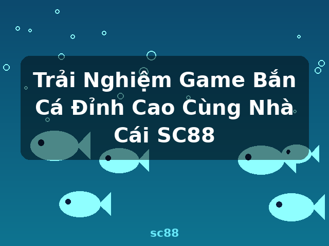 Trải Nghiệm Game Bắn Cá Đỉnh Cao Cùng Nhà Cái SC88 - sc88