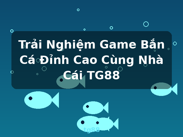 Trải Nghiệm Game Bắn Cá Đỉnh Cao Cùng Nhà Cái TG88 - tg88 Trải Nghiệm Game Bắn Cá Đỉnh Cao Cùng Nhà Cái TG88 - tg88
