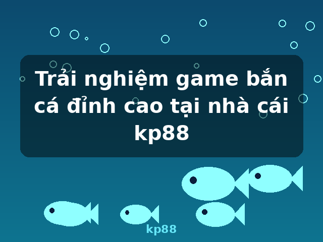 Trải nghiệm game bắn cá đỉnh cao tại nhà cái kp88 - kp88