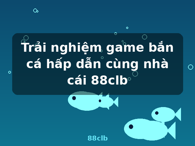 Trải nghiệm game bắn cá hấp dẫn cùng nhà cái 88clb - 88clb