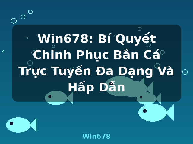Win678: Bí Quyết Chinh Phục Bắn Cá Trực Tuyến Đa Dạng Và Hấp Dẫn - Win678
