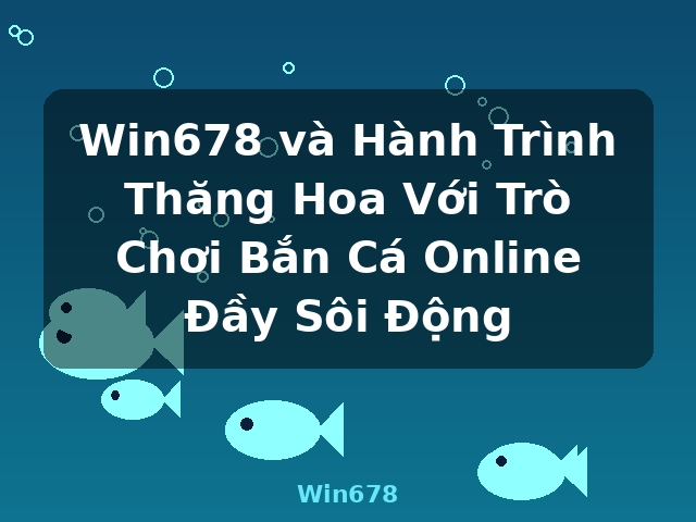Win678 và Hành Trình Thăng Hoa Với Trò Chơi Bắn Cá Online Đầy Sôi Động - Win678