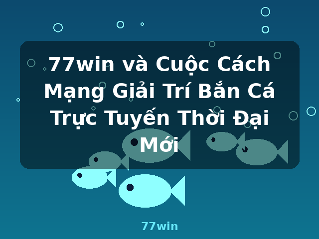 77win và Cuộc Cách Mạng Giải Trí Bắn Cá Trực Tuyến Thời Đại Mới - 77win