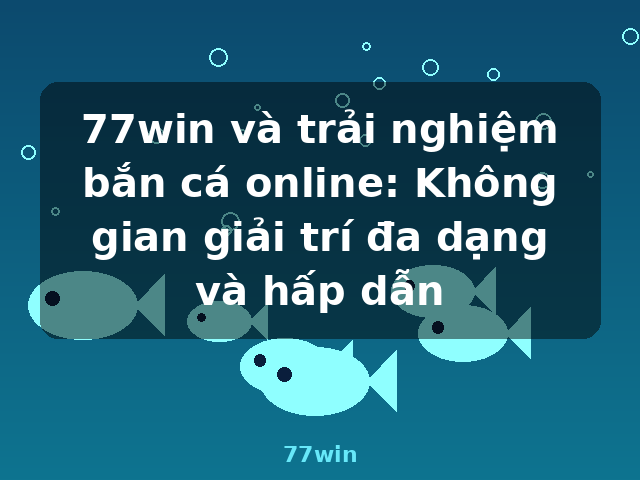 77win và trải nghiệm bắn cá online: Không gian giải trí đa dạng và hấp dẫn - 77win