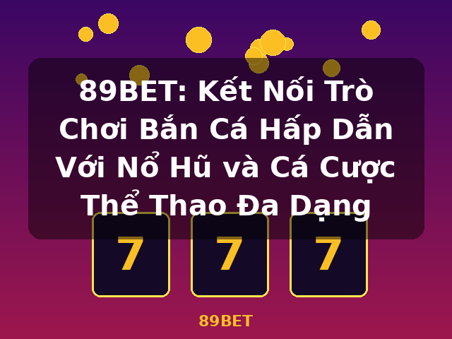 89BET: Kết Nối Trò Chơi Bắn Cá Hấp Dẫn Với Nổ Hũ và Cá Cược Thể Thao Đa Dạng - 89BET
