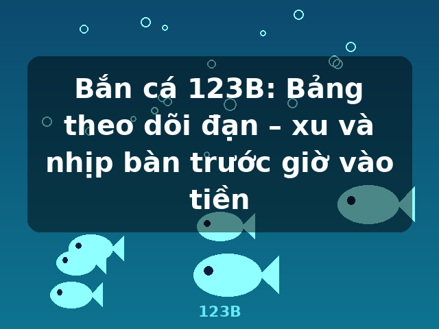 Bắn cá 123B: Bảng theo dõi đạn – xu và nhịp bàn trước giờ vào tiền - 123B