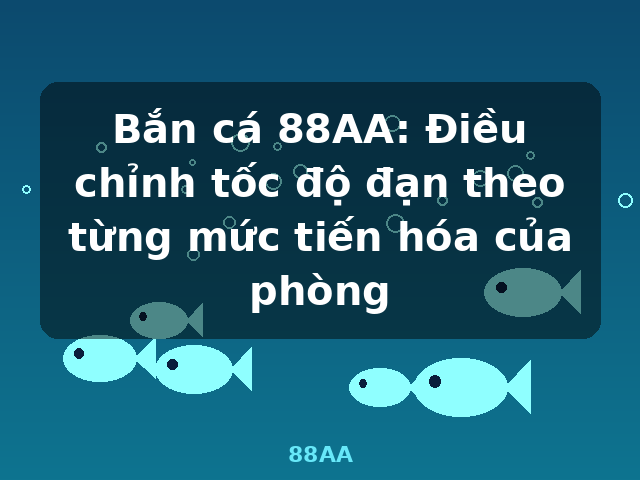 Bắn cá 88AA: Điều chỉnh tốc độ đạn theo từng mức tiến hóa của phòng - 88AA