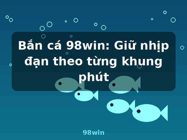 Bắn cá 98win: Giữ nhịp đạn theo từng khung phút - 98win