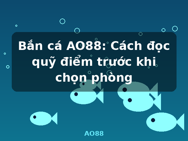 Bắn cá AO88: Cách đọc quỹ điểm trước khi chọn phòng - AO88