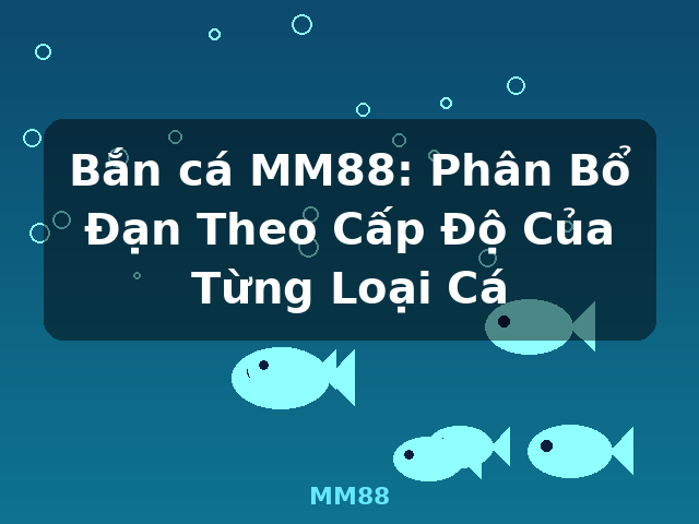 Bắn cá MM88: Phân Bổ Đạn Theo Cấp Độ Của Từng Loại Cá - MM88