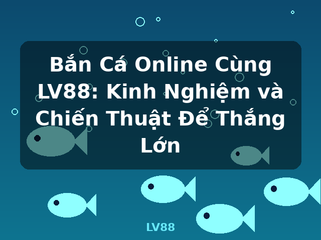 Bắn Cá Online Cùng LV88: Kinh Nghiệm và Chiến Thuật Để Thắng Lớn - LV88