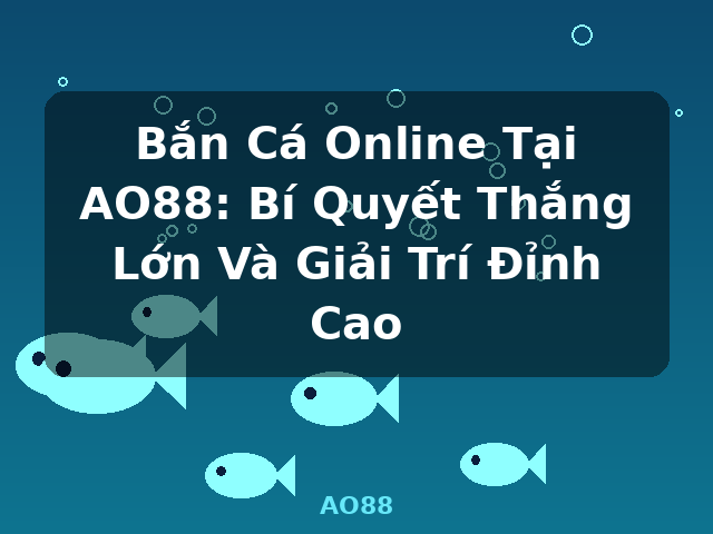 Bắn Cá Online Tại AO88: Bí Quyết Thắng Lớn Và Giải Trí Đỉnh Cao - AO88