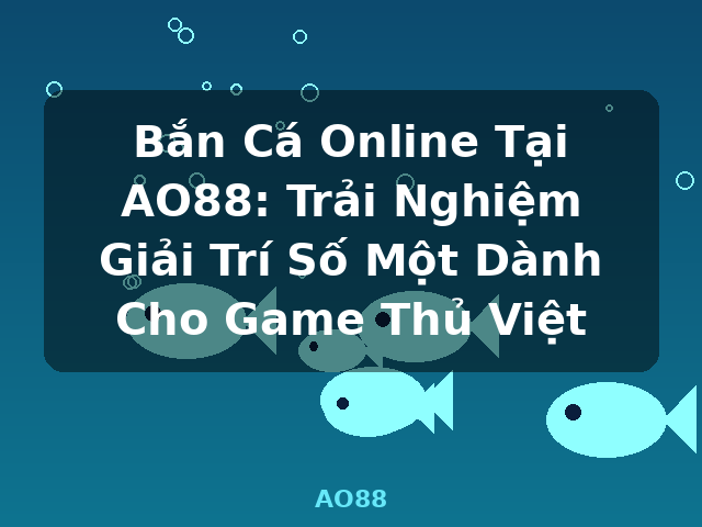 Bắn Cá Online Tại AO88: Trải Nghiệm Giải Trí Số Một Dành Cho Game Thủ Việt - AO88