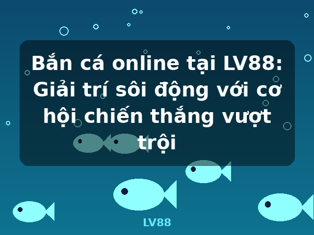 Bắn cá online tại LV88: Giải trí sôi động với cơ hội chiến thắng vượt trội - LV88