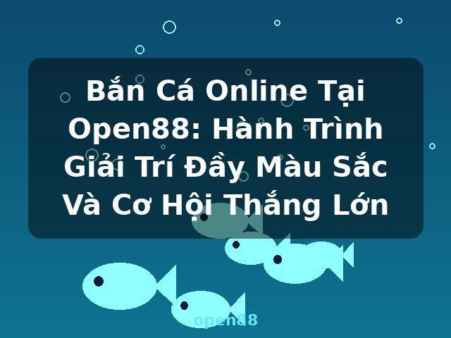 Bắn Cá Online Tại Open88: Hành Trình Giải Trí Đầy Màu Sắc Và Cơ Hội Thắng Lớn - open88