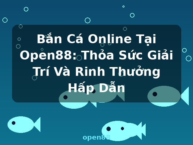 Bắn Cá Online Tại Open88: Thỏa Sức Giải Trí Và Rinh Thưởng Hấp Dẫn - open88