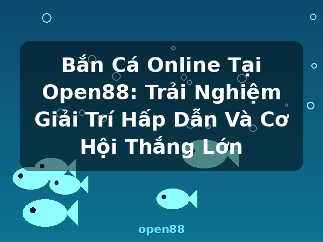Bắn Cá Online Tại Open88: Trải Nghiệm Giải Trí Hấp Dẫn Và Cơ Hội Thắng Lớn - open88