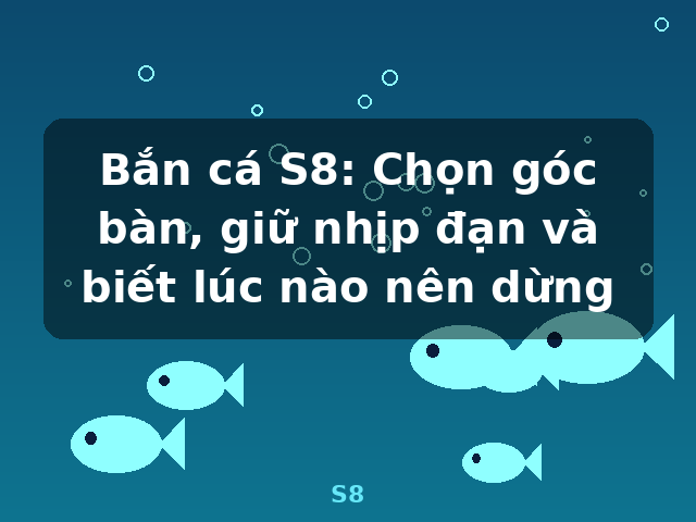 Bắn cá S8: Chọn góc bàn, giữ nhịp đạn và biết lúc nào nên dừng - S8 Bắn cá S8: Chọn góc bàn, giữ nhịp đạn và biết lúc nào nên dừng - S8