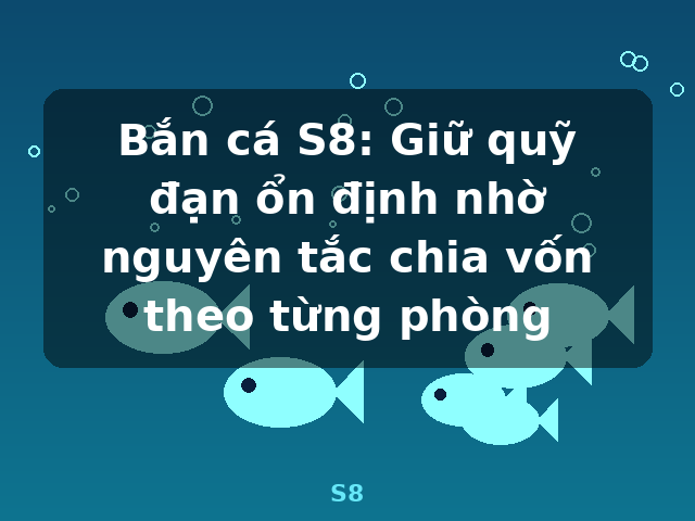 Bắn cá S8: Giữ quỹ đạn ổn định nhờ nguyên tắc chia vốn theo từng phòng - S8