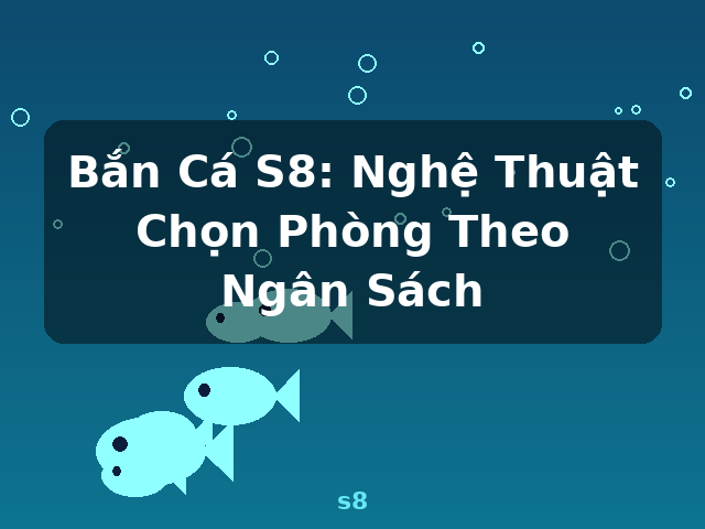 Bắn Cá S8: Nghệ Thuật Chọn Phòng Theo Ngân Sách - s8