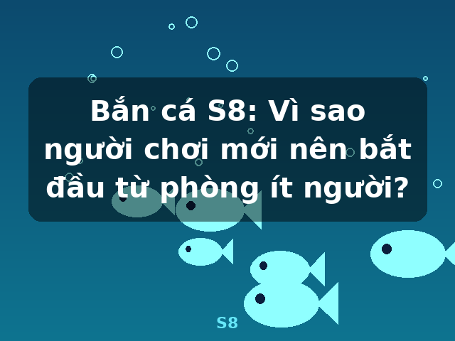 Bắn cá S8: Vì sao người chơi mới nên bắt đầu từ phòng ít người? - S8 Bắn cá S8: Vì sao người chơi mới nên bắt đầu từ phòng ít người? - S8