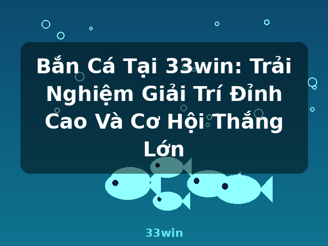 Bắn Cá Tại 33win: Trải Nghiệm Giải Trí Đỉnh Cao Và Cơ Hội Thắng Lớn - 33win