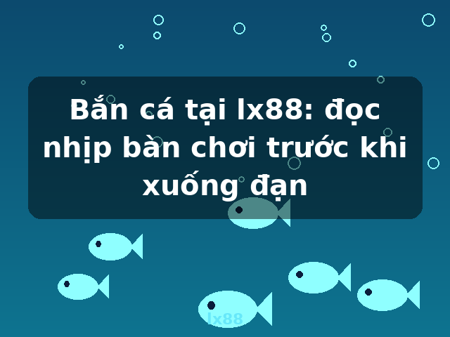 Bắn cá tại lx88: đọc nhịp bàn chơi trước khi xuống đạn - lx88