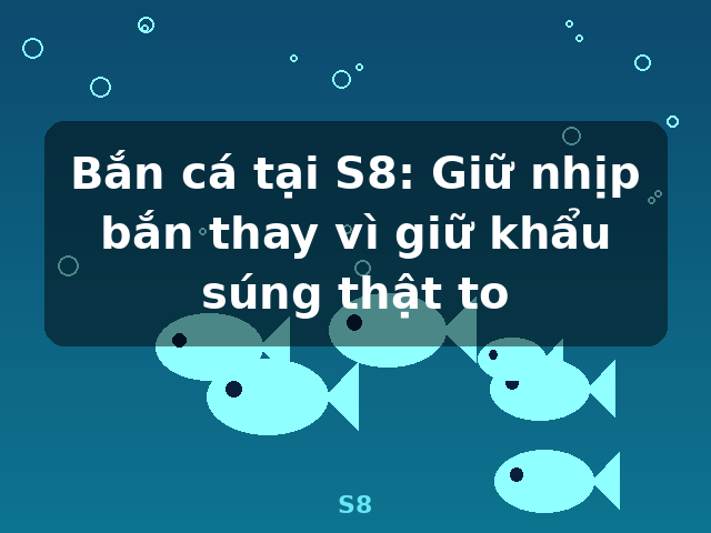 Bắn cá tại S8: Giữ nhịp bắn thay vì giữ khẩu súng thật to - S8 Bắn cá tại S8: Giữ nhịp bắn thay vì giữ khẩu súng thật to - S8
