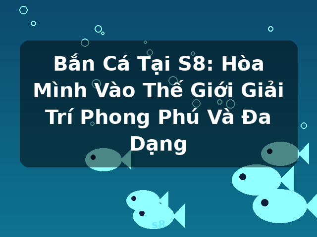 Bắn Cá Tại S8: Hòa Mình Vào Thế Giới Giải Trí Phong Phú Và Đa Dạng - s8