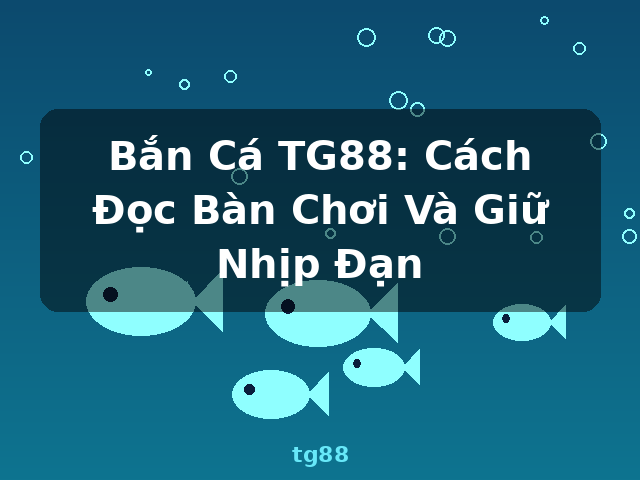 Bắn Cá TG88: Cách Đọc Bàn Chơi Và Giữ Nhịp Đạn - tg88