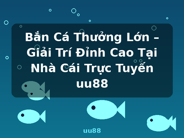 Bắn Cá Thưởng Lớn – Giải Trí Đỉnh Cao Tại Nhà Cái Trực Tuyến uu88 - uu88