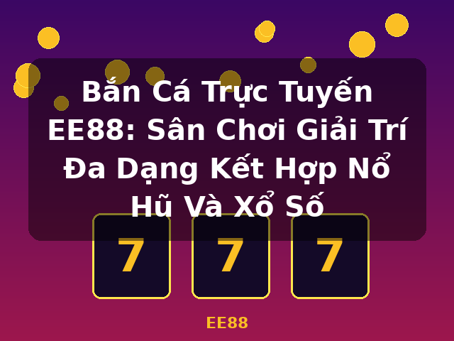 Bắn Cá Trực Tuyến EE88: Sân Chơi Giải Trí Đa Dạng Kết Hợp Nổ Hũ Và Xổ Số - EE88 Bắn Cá Trực Tuyến EE88: Sân Chơi Giải Trí Đa Dạng Kết Hợp Nổ Hũ Và Xổ Số - EE88