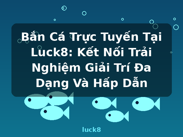 Bắn Cá Trực Tuyến Tại Luck8: Kết Nối Trải Nghiệm Giải Trí Đa Dạng Và Hấp Dẫn - luck8 Bắn Cá Trực Tuyến Tại Luck8: Kết Nối Trải Nghiệm Giải Trí Đa Dạng Và Hấp Dẫn - luck8